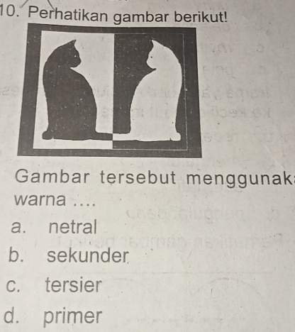 Perhatikan gambar berikut!
Gambar tersebut menggunak
warna ....
a. netral
b. sekunder
c. tersier
d. primer