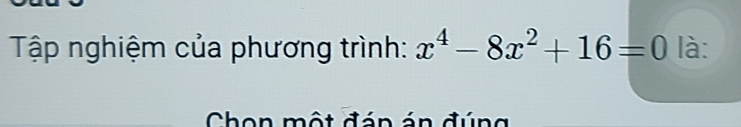 Tập nghiệm của phương trình: x^4-8x^2+16=0 là: 
Chon một đán án đúng