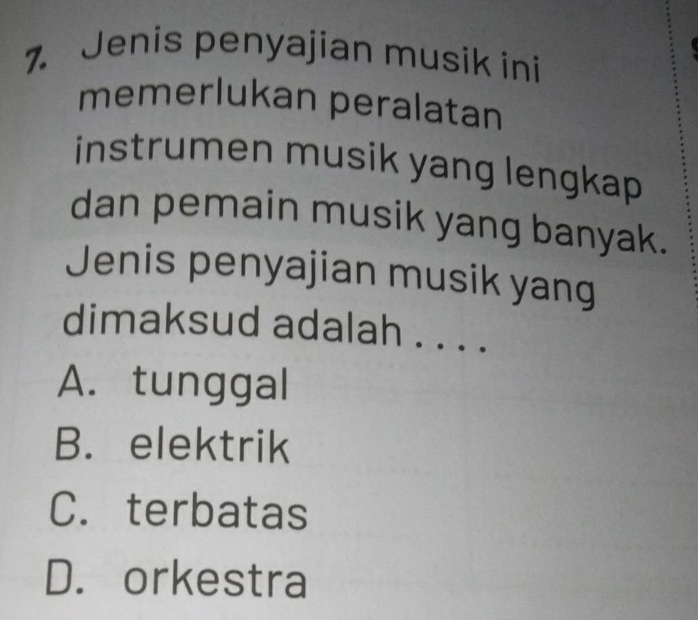 Jenis penyajian musik ini
memerlukan peralatan
instrumen musik yang lengkap 
dan pemain musik yang banyak.
Jenis penyajian musik yang
dimaksud adalah . . . .
A. tunggal
B. elektrik
C. terbatas
D. orkestra