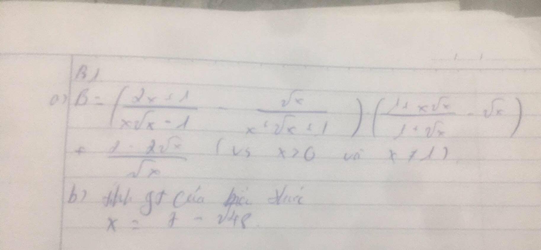 a B=( (2x+1)/xsqrt(x)-1 - sqrt(x)/x^2sqrt(x+1) )· ( (1+xsqrt(x))/1+sqrt(x) -sqrt(x))
F (x-2sqrt(x))/sqrt(x) (vsx>0 vo x!= 1)
b) thl go cǎa hú dui
x=7-sqrt(48)