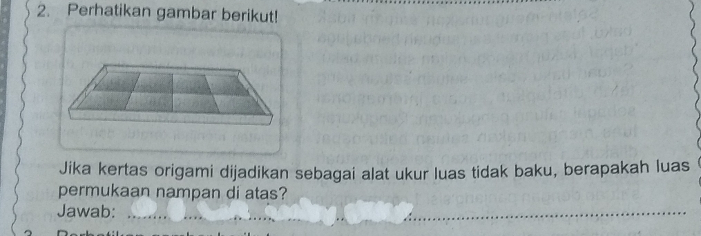 Perhatikan gambar berikut! 
Jika kertas origami dijadikan sebagai alat ukur luas tidak baku, berapakah luas 
permukaan nampan di atas? 
Jawab: