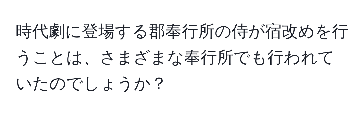 時代劇に登場する郡奉行所の侍が宿改めを行うことは、さまざまな奉行所でも行われていたのでしょうか？