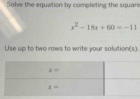 Solve the equation by completing the square
x^2-18x+60=-11
Use up to two rows to write your solution(s).