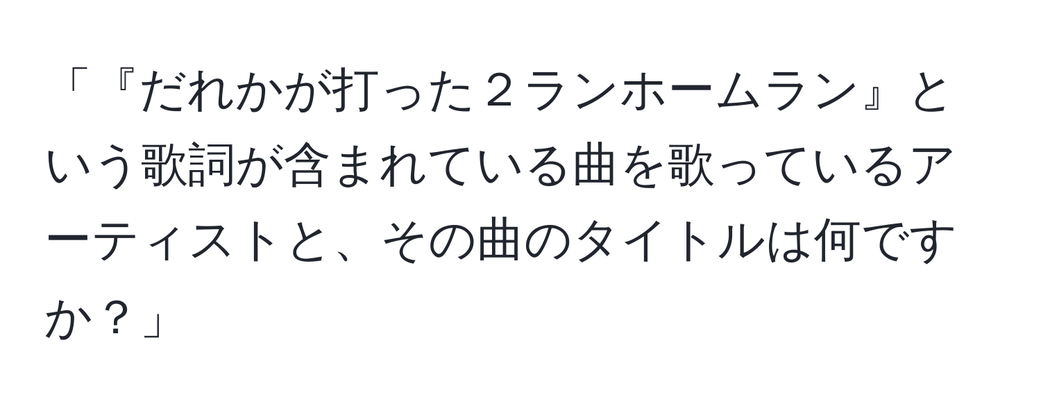 「『だれかが打った２ランホームラン』という歌詞が含まれている曲を歌っているアーティストと、その曲のタイトルは何ですか？」