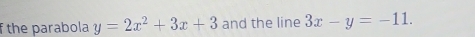 the parabola y=2x^2+3x+3 and the line 3x-y=-11.