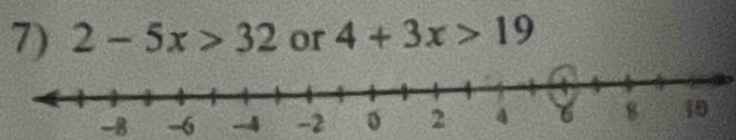 2-5x>32 or 4+3x>19
-8 -6