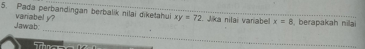 Pada perbandingan berbalik nilai diketahui xy=72. Jika nilai variabel x=8 , berapakah nilai 
variabel y? 
_ 
Jawab:
h