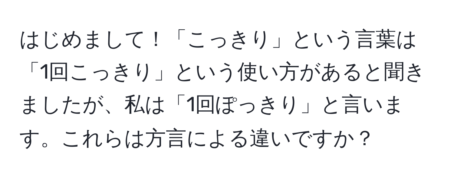 はじめまして！「こっきり」という言葉は「1回こっきり」という使い方があると聞きましたが、私は「1回ぽっきり」と言います。これらは方言による違いですか？