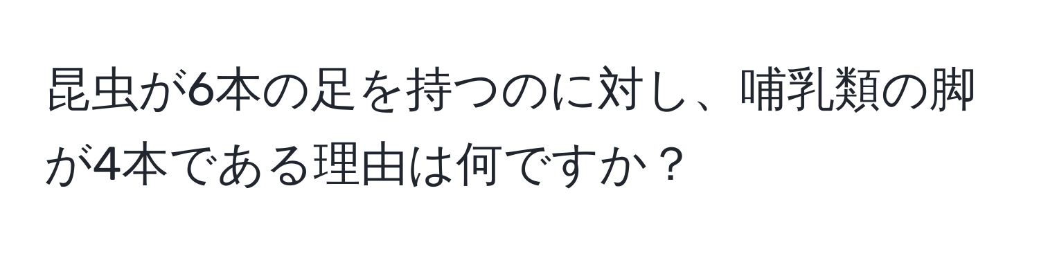 昆虫が6本の足を持つのに対し、哺乳類の脚が4本である理由は何ですか？