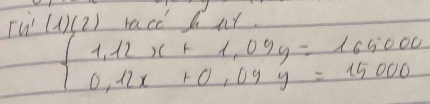 Tn'(l)(2) race hny.
beginarrayl 1,12x+1,09y=164000 0,12x+0,09y=15000endarray.