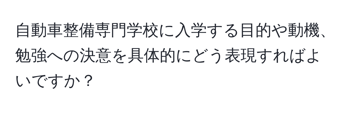 自動車整備専門学校に入学する目的や動機、勉強への決意を具体的にどう表現すればよいですか？