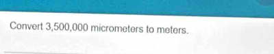 Convert 3,500,000 micrometers to meters.