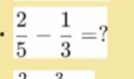  2/5 - 1/3 = ?
9