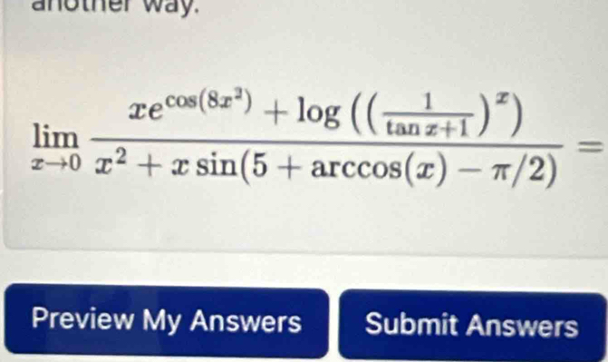 another way.
limlimits _xto 0frac xe^(cos (8x^2))+log (( 1/tan x+1 )^x)x^2+xsin (5+arccos (x)-π /2)=
Preview My Answers Submit Answers