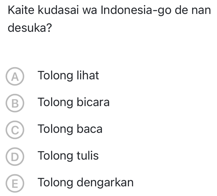 Kaite kudasai wa Indonesia-go de nan
desuka?
A Tolong lihat
B Tolong bicara
C) Tolong baca
D Tolong tulis
E Tolong dengarkan