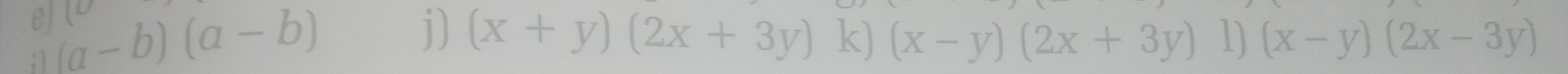 el C;  (a-b)(a-b)
j) (x+y)(2x+3y) k) (x-y)(2x+3y) 1) (x-y)(2x-3y)