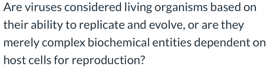 Are viruses considered living organisms based on 
their ability to replicate and evolve, or are they 
merely complex biochemical entities dependent on 
host cells for reproduction?