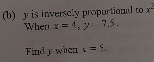 y is inversely proportional to x^2
When x=4, y=7.5. 
Find y when x=5.