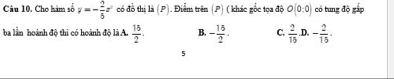 Cho hàm số y=- 2/5 x^2 có đồ thị là (P). Điễm trên (P) ( khác gốc tọa độ O(0,0) có tung độ gấp
ba lần hoành độ thi có hoành độ là A.  15/2 . B. - 15/2 . C.  2/15  D. - 2/15 . 
5