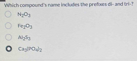 Which compound's name includes the prefxes di- and tri-?
N_2O_3
Fe_2O_3
Al_2S_3
Ca_3(PO_4)_2