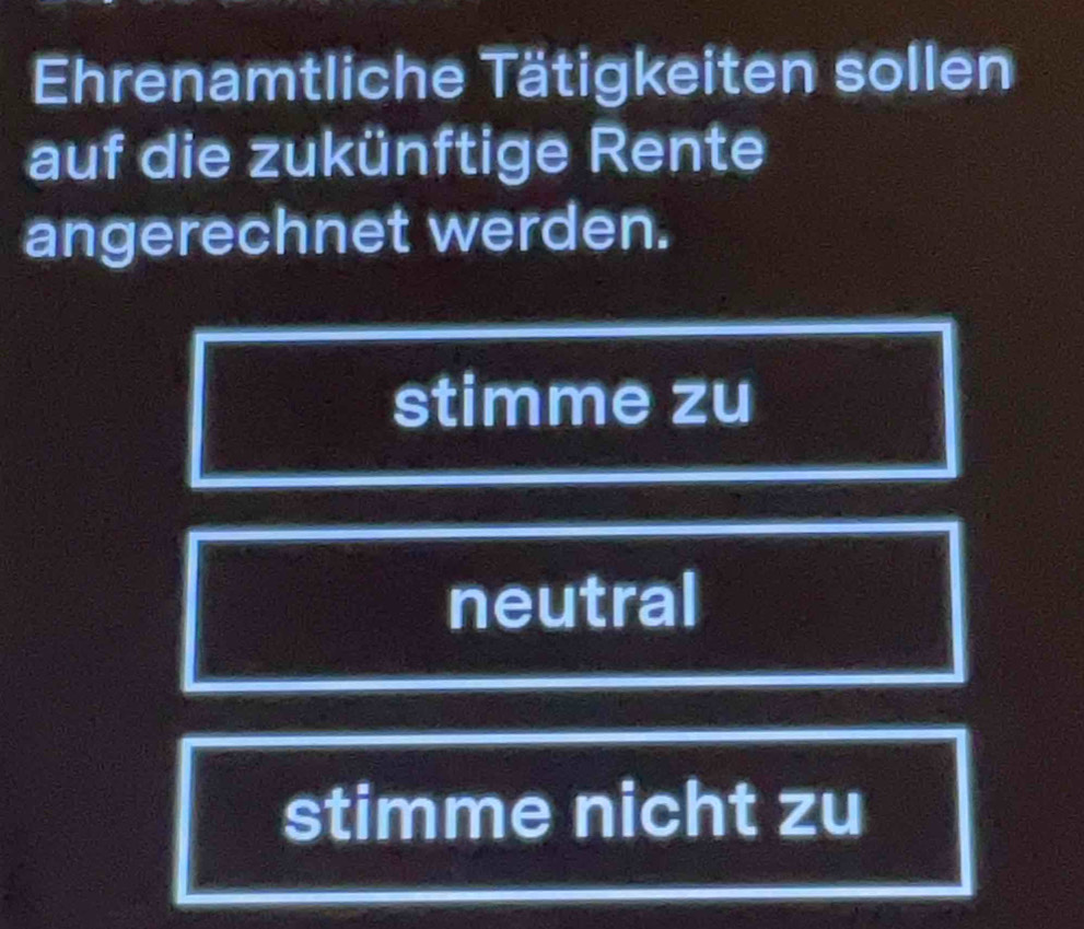 Ehrenamtliche Tätigkeiten sollen
auf die zukünftige Rente
angerechnet werden.
stimme zu
neutral
stimme nicht zu