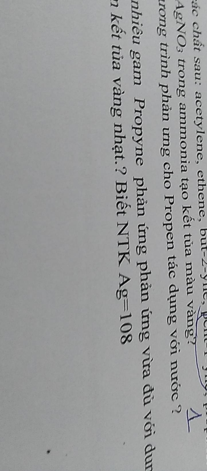 chất sau: acetylene, ethene, but-2-y le, 
AgNO3 trong ammonia tạo kết tủa màu vàng? 
ương trình phản ưng cho Propen tác dụng với nước ? 
nhiêu gam Propyne phản ứng phản ứng vừa đủ với dun 
n kết tủa vàng nhạt.? Biết NTK Ag=108