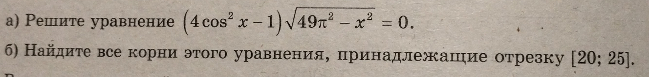 а) Решите уравнение (4cos^2x-1)sqrt(49π^2-x^2)=0. 
б) Найдите все корни этого уравненияе πринадлежашηие отрезку [20;25].