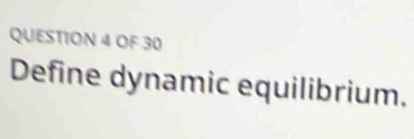 OF 30 
Define dynamic equilibrium.