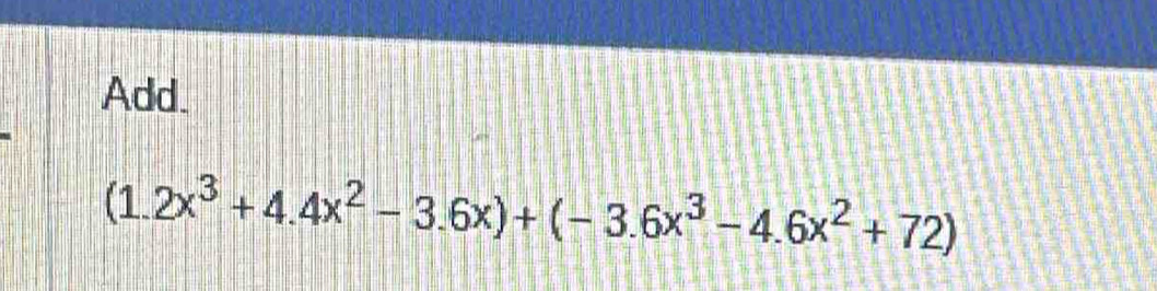 Add.
(1.2x^3+4.4x^2-3.6x)+(-3.6x^3-4.6x^2+72)