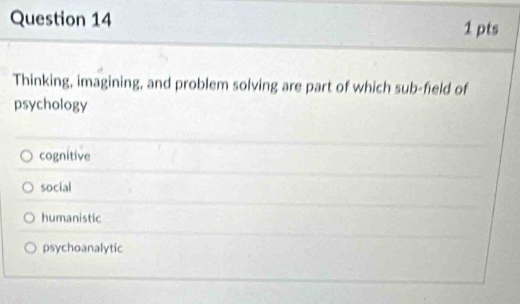 Thinking, imagining, and problem solving are part of which sub-field of
psychology
cognitive
social
humanistic
psychoanalytic