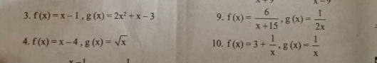 x-2
3. f(x)=x-1, g(x)=2x^2+x-3 9. f(x)= 6/x+15 , g(x)= 1/2x 
4. f(x)=x-4, g(x)=sqrt(x) 10. f(x)=3+ 1/x , g(x)= 1/x 