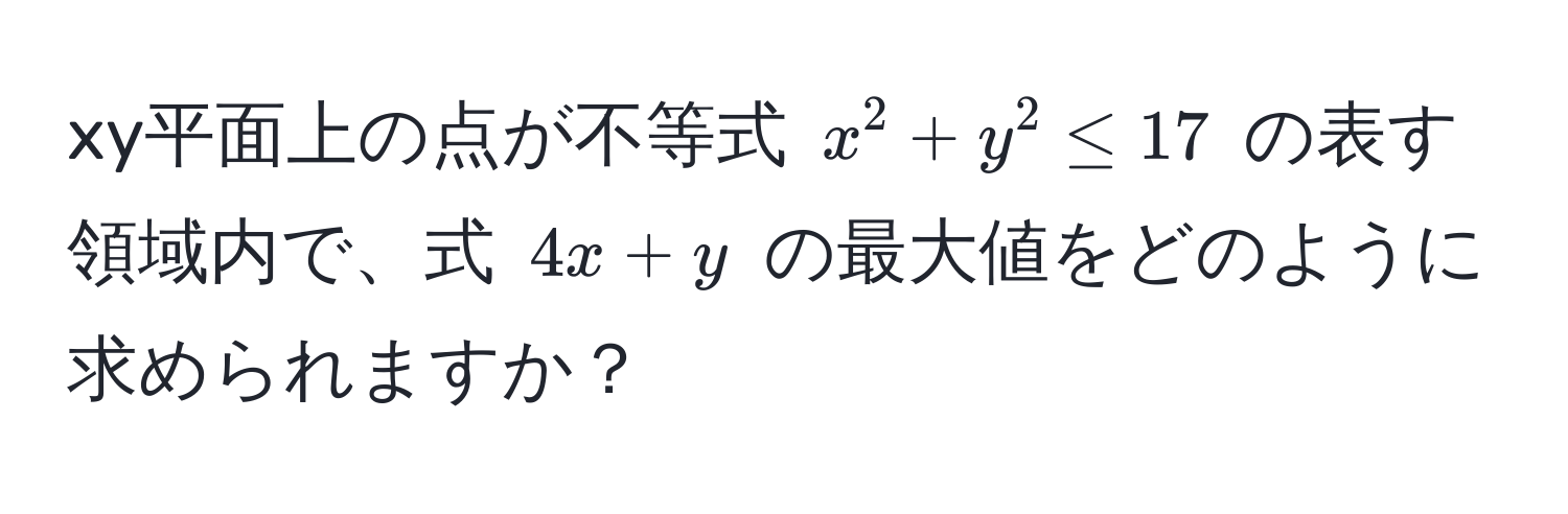 xy平面上の点が不等式 (x^2 + y^2 ≤ 17) の表す領域内で、式 (4x + y) の最大値をどのように求められますか？