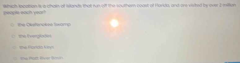 Which location is a chain of islands that run off the southern coast of Florida, and are visited by over 2 million
people each year?
the Okefenokee Swamp
the Everglades
the Florida Keys
the Platt River Basin