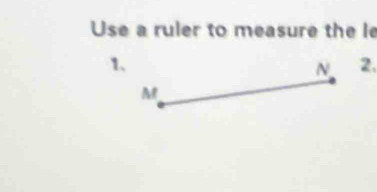 Use a ruler to measure the le 
1.
N 2.
M