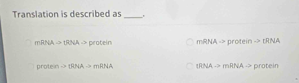 Translation is described as _.
mRNAto tRNAto protein mRNA -> protein -> tRNA
protein ->tRNAto mRNA R NA -> mRNA -> protein