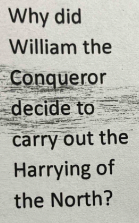 Why did 
William the 
Conqueror 
decide to 
carry out the 
Harrying of 
the North?