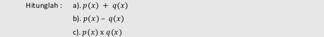 Hitunglah : a). p(x)+q(x)
b). p(x)-q(x)
c). p(x)* q(x)