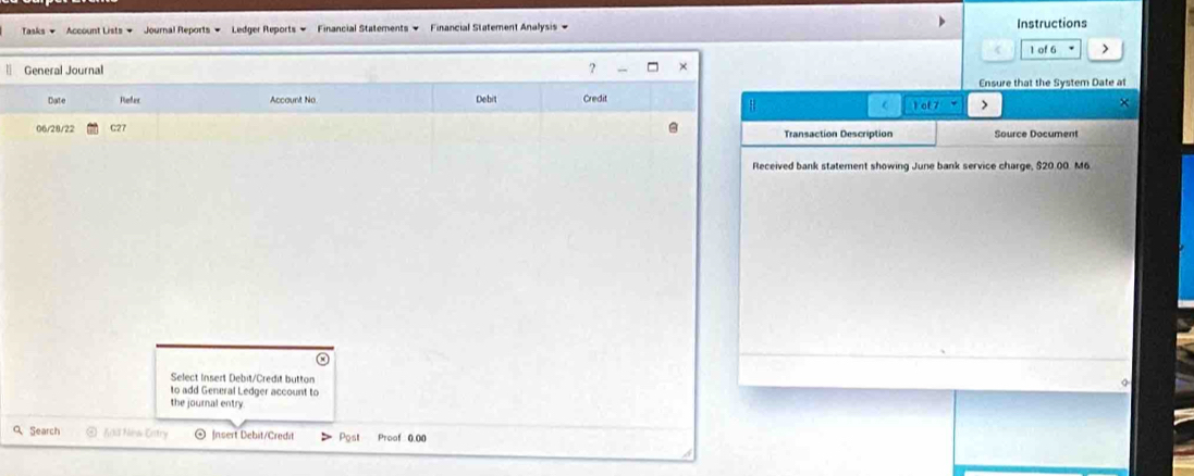 Tasks - Account Lists → Journal Reports - Ledger Reports - Financial Statements → Financial Statement Analysis = Instructions 
1 of 6 > 
§ 
Ensure that the System Date at 
1 at > × 
( 
nsaction Description Source Document 
bank statement showing June bank service charge, $20.00. M6 
Q