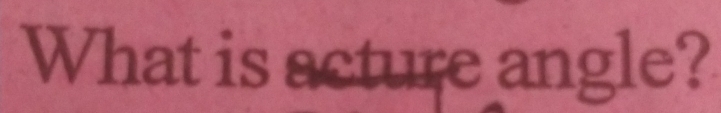 What is acture angle?