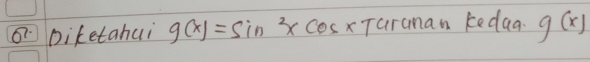 Diketahui g(x)=sin^2xcos xTcirunankedaa g(x)