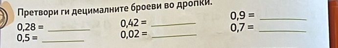 Преτвори ги децималните броеви в дропки. 
_ 0,9=
0,28= _ 
_ 0,42=
_ 0,7=
0,5= _ 
_ 0,02=