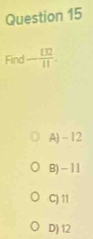 Fin - 132/11 .
A) -12
B) - 11
C) 11
D) 12