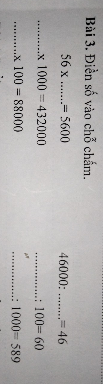 Điền số vào chỗ chấm.
56x _  =5600
46000 : _ =46
_ * 1000=432000
_: 100=60
_ * 100=88000
_. 1000=589