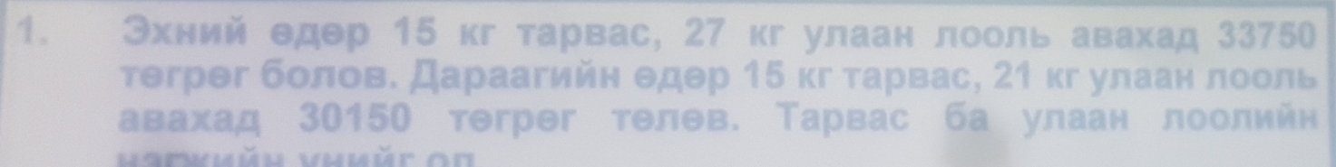 Эхний едер 15 кг тарвас, 27 кг улаан лооль авахад 33750
тегрег болов. Дараагийн едер 15 кг тарвас, 21 кг улаан лооль 
авахад 30150 тегрег телев. Тарвас ба улаан лоолийн