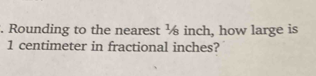 Rounding to the nearest ½ inch, how large is
1 centimeter in fractional inches?