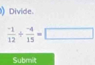 ) Divide.
 (-1)/12 /  (-4)/15 =□
Submit