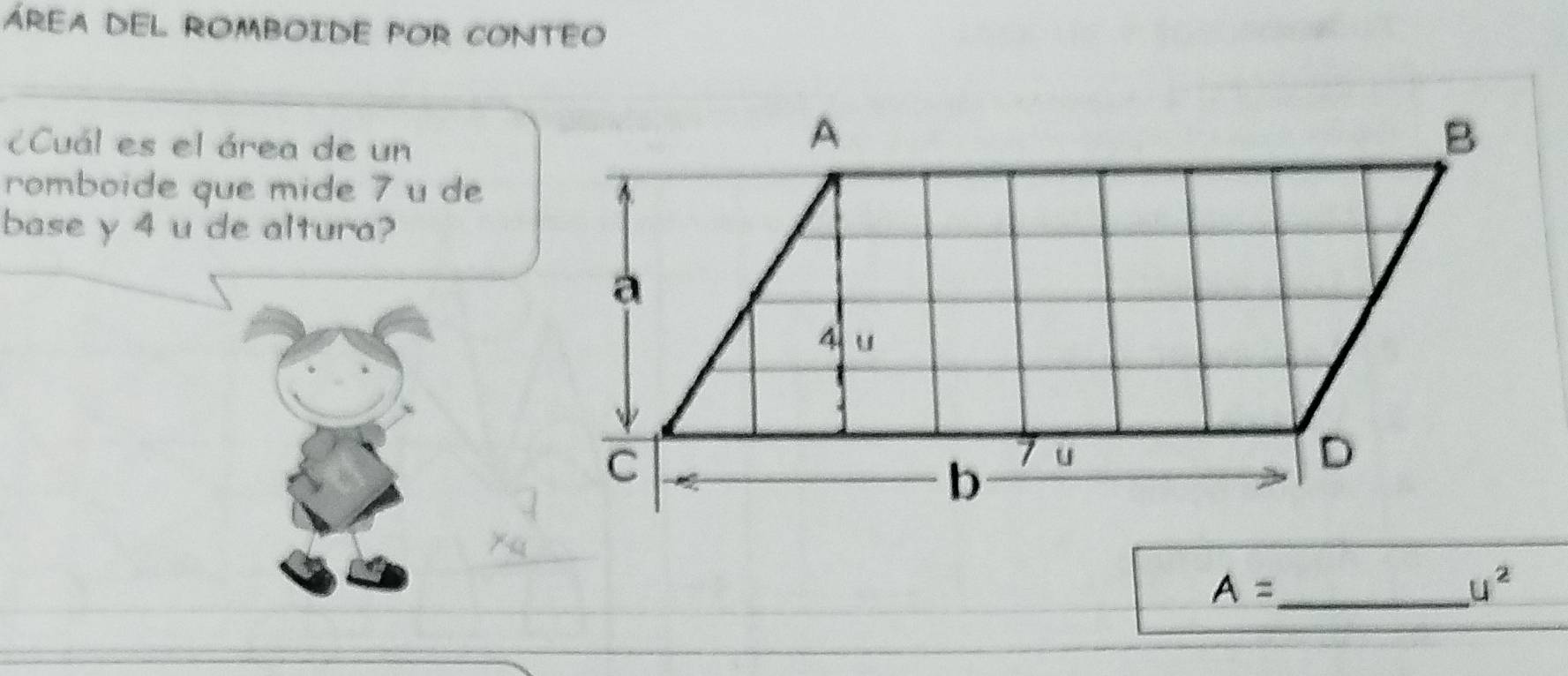 áREA DEL ROMbOIDE POR CONTEO 
Cuál es el área de un 
romboide que mide 7 u de 
base y 4 u de altura?
A= _
u^2