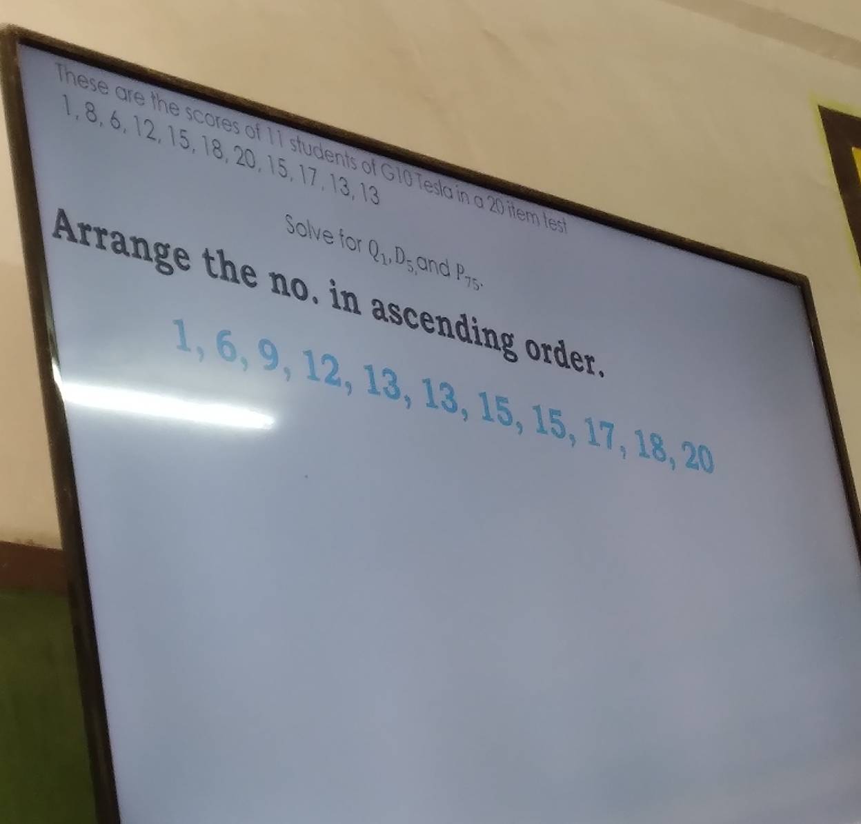 hese are the scores of 11 students of G10 Tesla in a 20 item te 1, 8, 6, 12, 15, 18, 20, 15, 17, 13, 13
Solve for Q_1, D_5 and P_75. 
Arrange the no. in ascending order
1, 6, 9, 12, 13, 13, 15, 15, 17, 18, 20