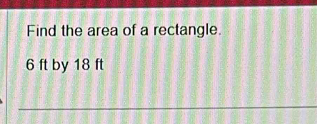 Find the area of a rectangle.
6 ft by 18 ft
_