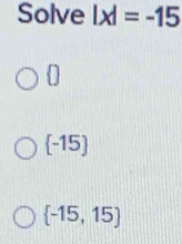 Solve |x|=-15
0
-15
 -15,15